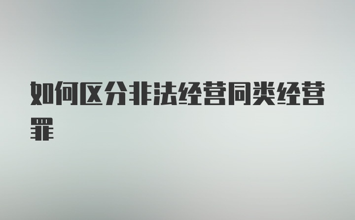 如何区分非法经营同类经营罪