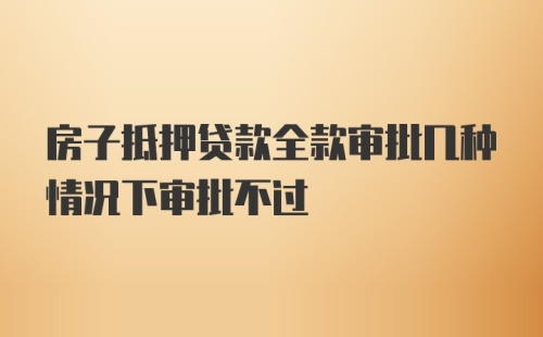 房子抵押贷款全款审批几种情况下审批不过