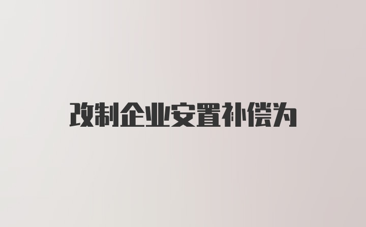 改制企业安置补偿为