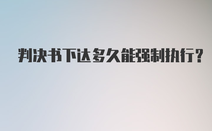 判决书下达多久能强制执行？