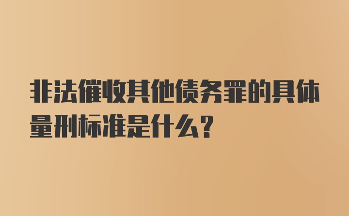 非法催收其他债务罪的具体量刑标准是什么？