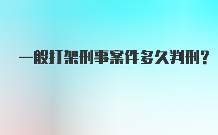 一般打架刑事案件多久判刑？