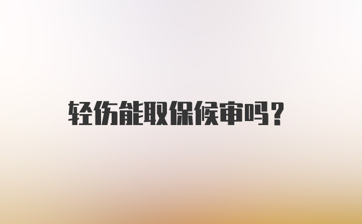 轻伤能取保候审吗？