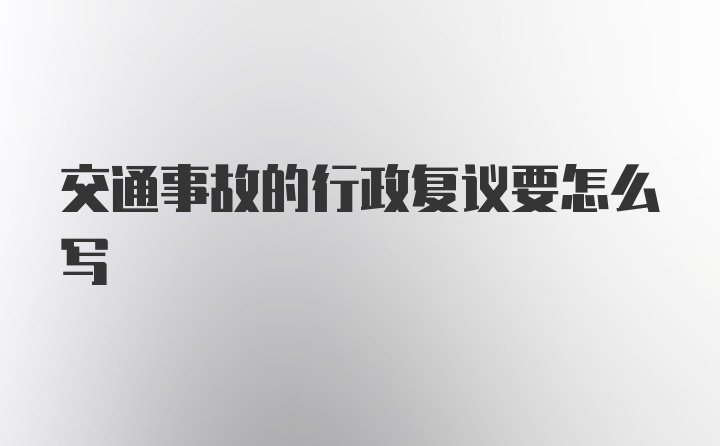 交通事故的行政复议要怎么写