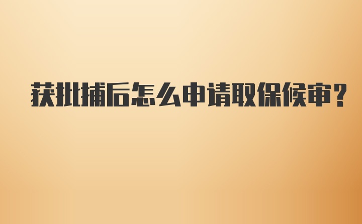 获批捕后怎么申请取保候审？