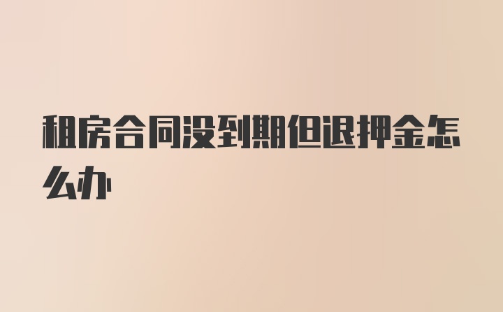 租房合同没到期但退押金怎么办