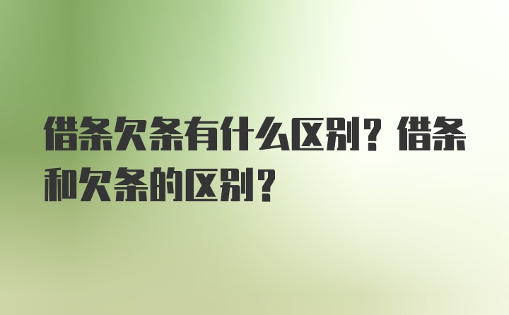 借条欠条有什么区别?借条和欠条的区别?