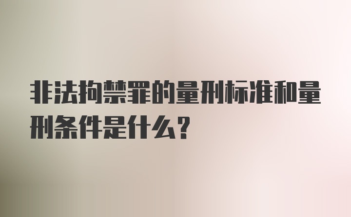 非法拘禁罪的量刑标准和量刑条件是什么？