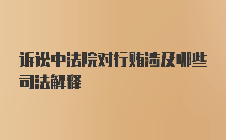 诉讼中法院对行贿涉及哪些司法解释