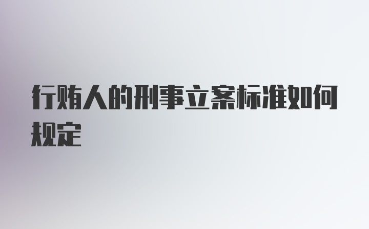 行贿人的刑事立案标准如何规定