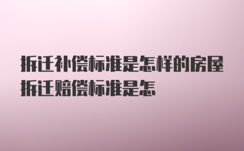 拆迁补偿标准是怎样的房屋拆迁赔偿标准是怎