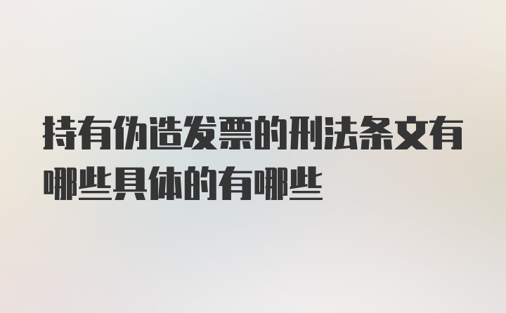 持有伪造发票的刑法条文有哪些具体的有哪些