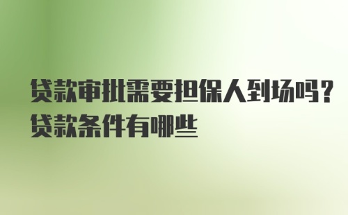 贷款审批需要担保人到场吗？贷款条件有哪些