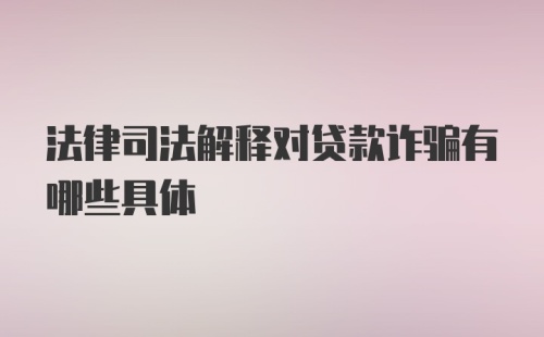 法律司法解释对贷款诈骗有哪些具体