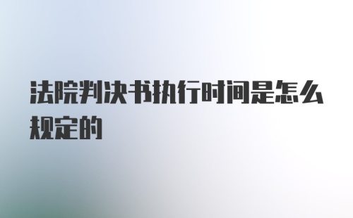 法院判决书执行时间是怎么规定的