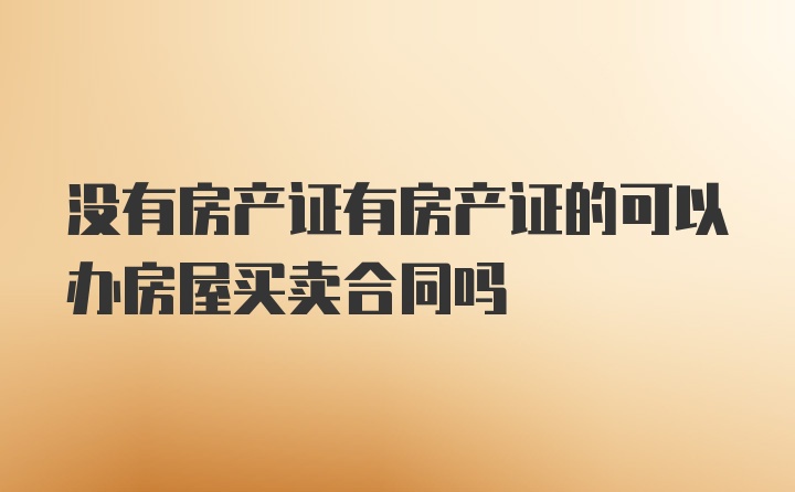 没有房产证有房产证的可以办房屋买卖合同吗