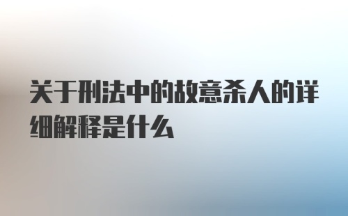 关于刑法中的故意杀人的详细解释是什么