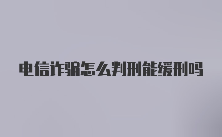 电信诈骗怎么判刑能缓刑吗