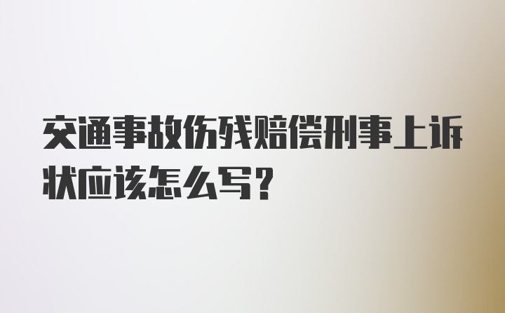 交通事故伤残赔偿刑事上诉状应该怎么写?