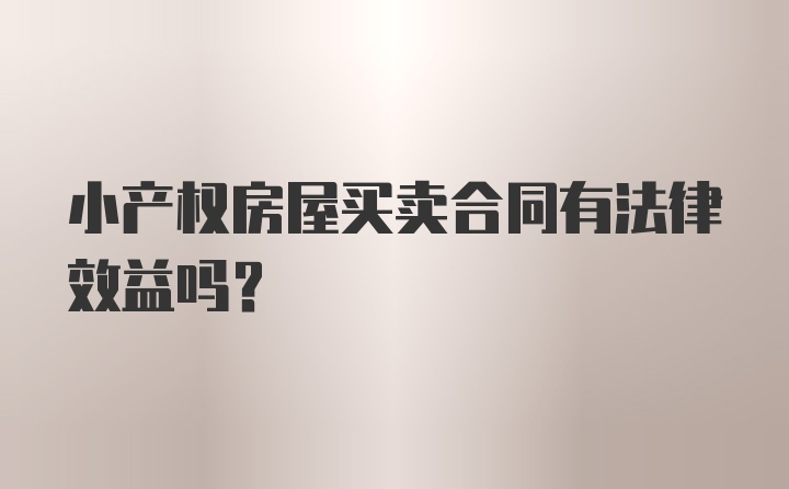 小产权房屋买卖合同有法律效益吗？