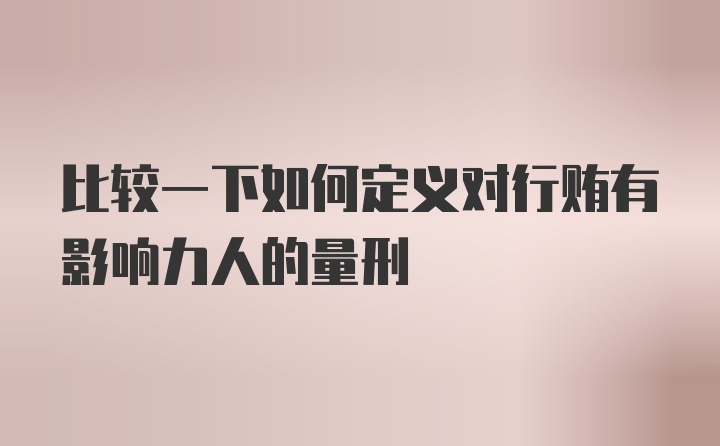 比较一下如何定义对行贿有影响力人的量刑