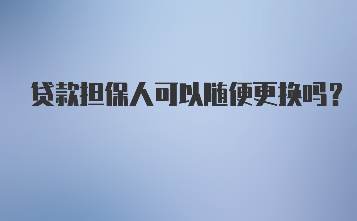 贷款担保人可以随便更换吗？