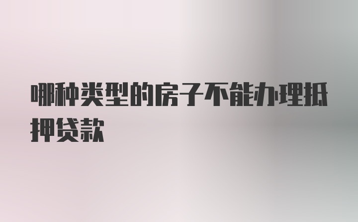 哪种类型的房子不能办理抵押贷款