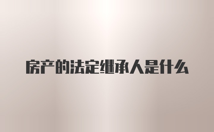 房产的法定继承人是什么