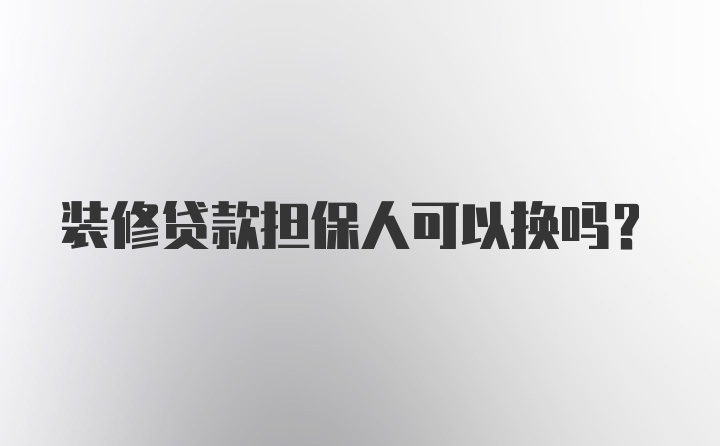 装修贷款担保人可以换吗?