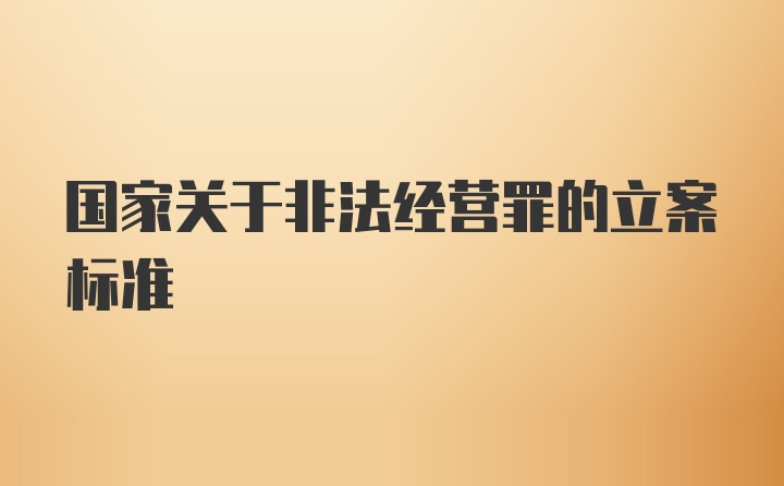 国家关于非法经营罪的立案标准