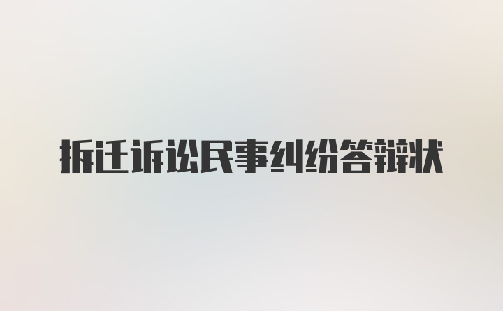 拆迁诉讼民事纠纷答辩状