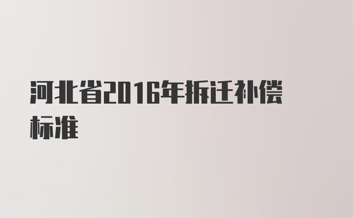 河北省2016年拆迁补偿标准