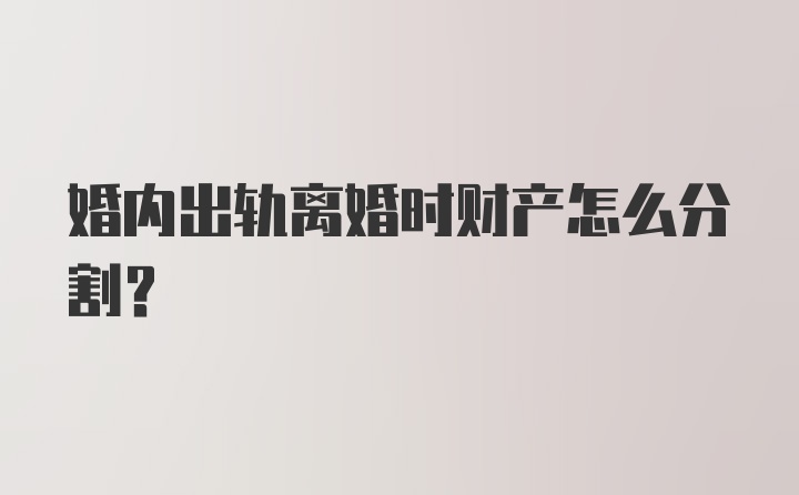 婚内出轨离婚时财产怎么分割?
