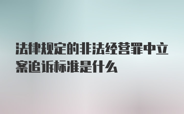 法律规定的非法经营罪中立案追诉标准是什么