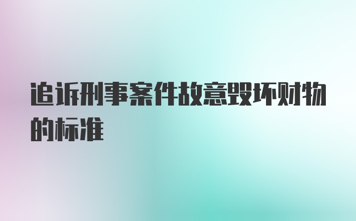 追诉刑事案件故意毁坏财物的标准