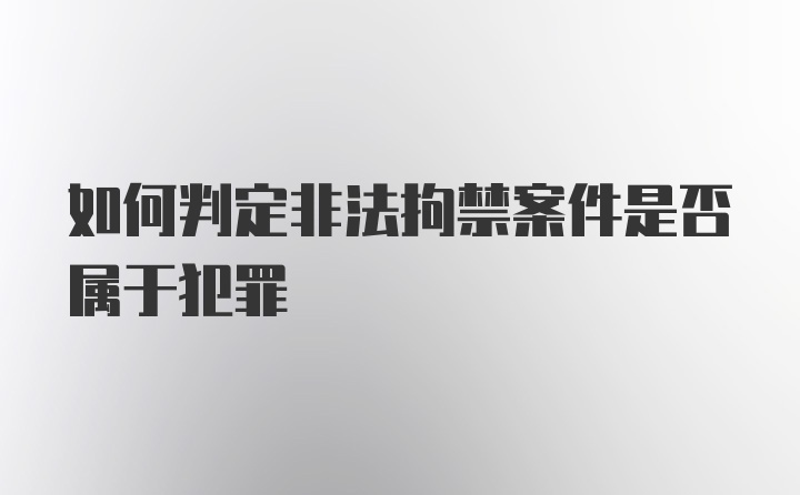 如何判定非法拘禁案件是否属于犯罪