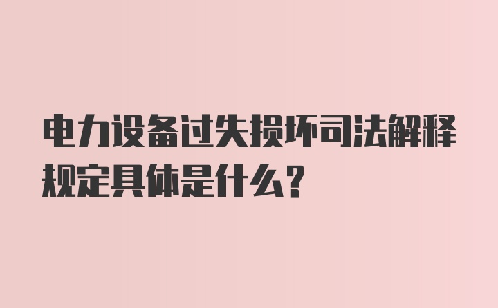 电力设备过失损坏司法解释规定具体是什么?