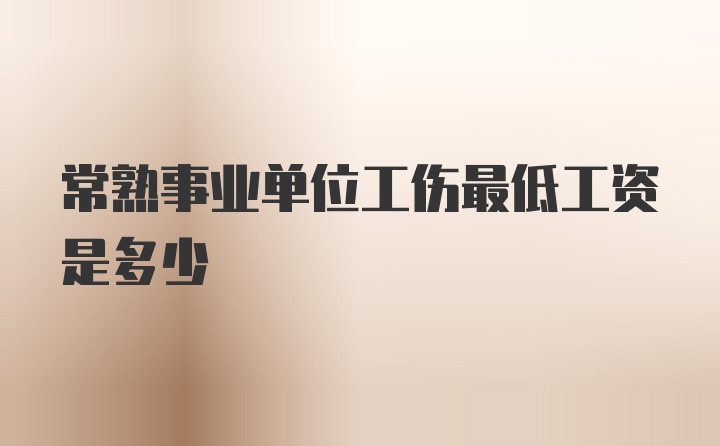 常熟事业单位工伤最低工资是多少