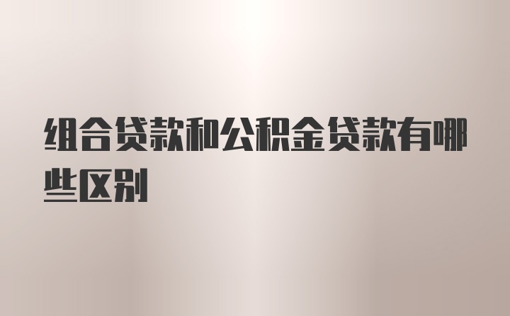 组合贷款和公积金贷款有哪些区别