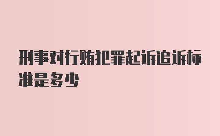 刑事对行贿犯罪起诉追诉标准是多少