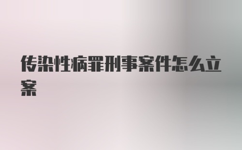 传染性病罪刑事案件怎么立案