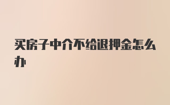 买房子中介不给退押金怎么办