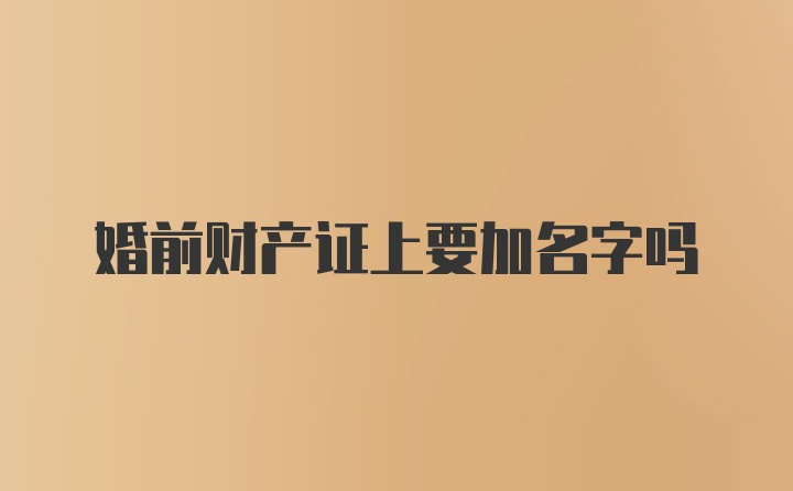 婚前财产证上要加名字吗