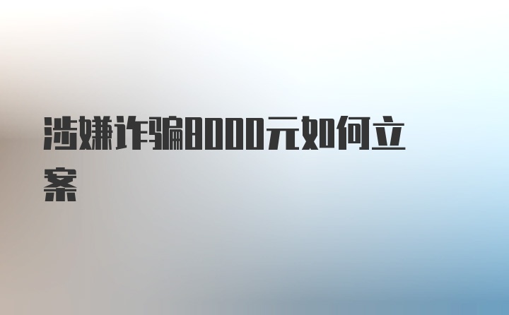 涉嫌诈骗8000元如何立案