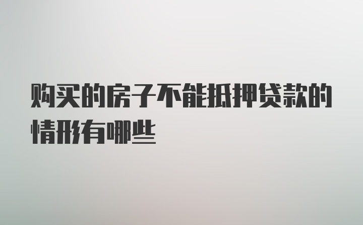 购买的房子不能抵押贷款的情形有哪些