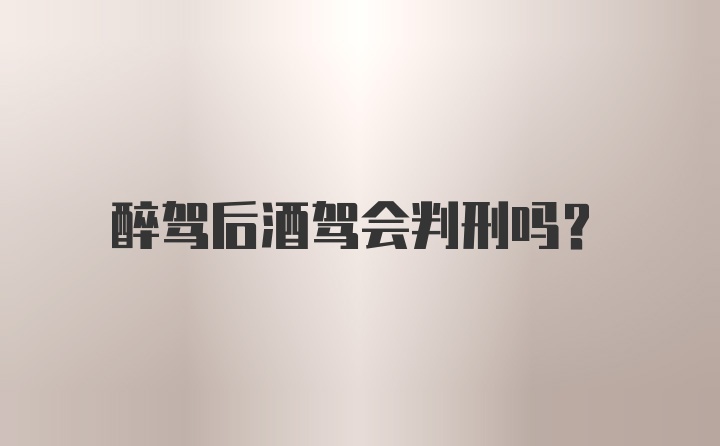 醉驾后酒驾会判刑吗？