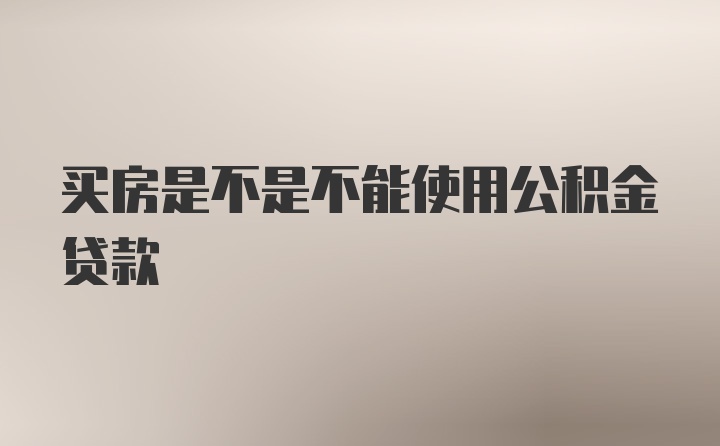 买房是不是不能使用公积金贷款