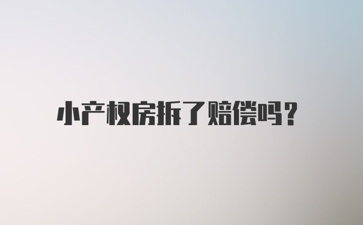 小产权房拆了赔偿吗？