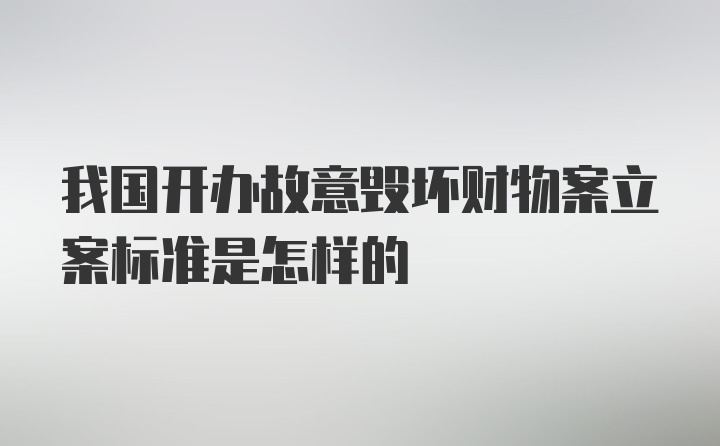 我国开办故意毁坏财物案立案标准是怎样的