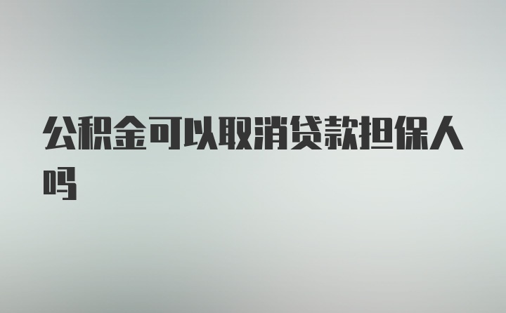 公积金可以取消贷款担保人吗